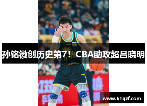 孙铭徽创历史第7！CBA助攻超吕晓明